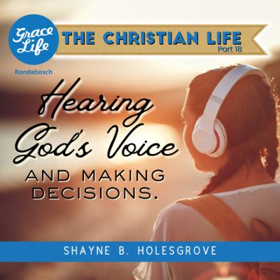 The Christian Life - Part 18 - Hearing God's Voice - Shayne Holesgrove(Rondebosch)