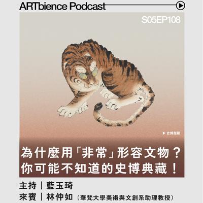 EP108｜為什麼要用「非常」來形容這些文物？「非．常文物：你可能不知道的史博典藏」特展 ft. 林仲如