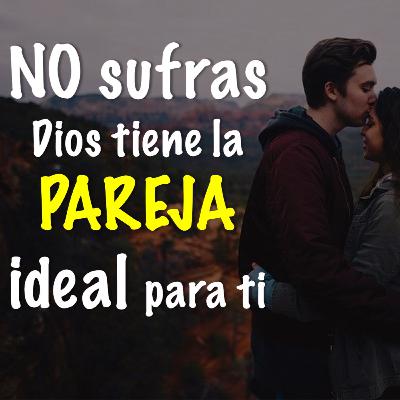 NO sufras Dios tiene la PAREJA ideal para ti NO sufras Dios tiene la PAREJA ideal para ti
