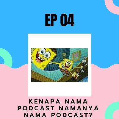 EP 04 : Kenapa Nama Podcast namanya Nama Podcast?