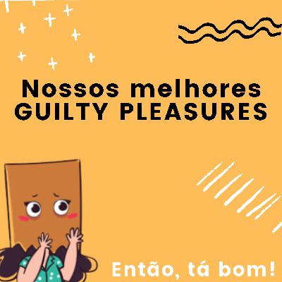 #19 - Revelando as coisas que amamos, mas não temos orgulho de admitir - Então, tá bom!