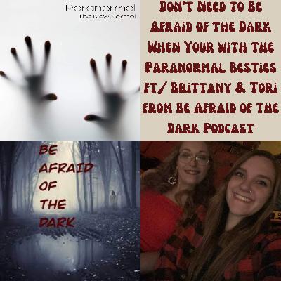 Don’t Need to Be Afraid of the Dark When Your with the Paranormal Besties ft/ Brittany & Tori from Be Afraid of the Dark Podcast