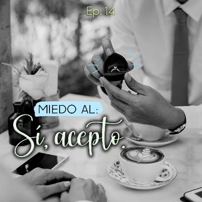 Ep. 14| Miedo al: Sí, acepto