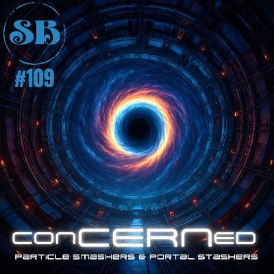 E109 - conCERNed: Particle Smashers & Portal Stashers