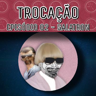 Galatron - TROCAÇÃO S1E2