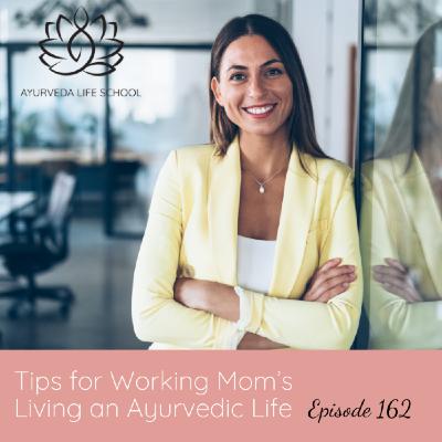Episode 162: Ep #162: Tips for Working Mom's Living an Ayurvedic Life