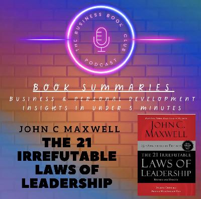 The 21 Irrefutable Laws of Leadership by John C. Maxwell: The Blueprint for Lasting Influence - A Business Book Club Series
