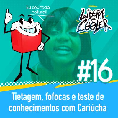 #16 - Tietagem, Fofocas e Teste de Conhecimentos com Cariúcha