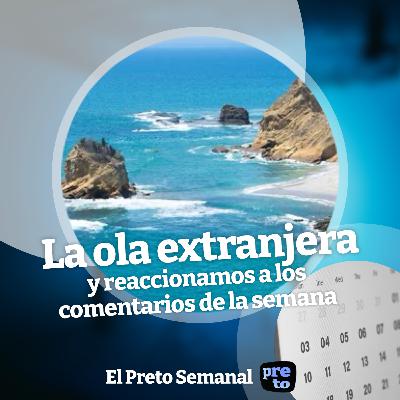 La ola extranjera (y reaccionamos a los comentarios de la semana) - El Preto Semanal #02