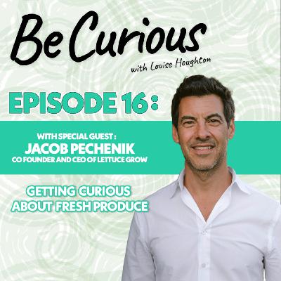BE CURIOUS with Louise Houghton - Ep 16 Featuring Jacob Pechenik & Lettuce Grow