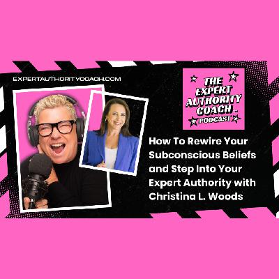 How To Rewire Your Subconscious Beliefs and Step Into Your Expert Authority with Christina L. Woods