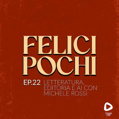Felici Pochi Ep.22: Letteratura, Editoria e AI con Michele Rossi