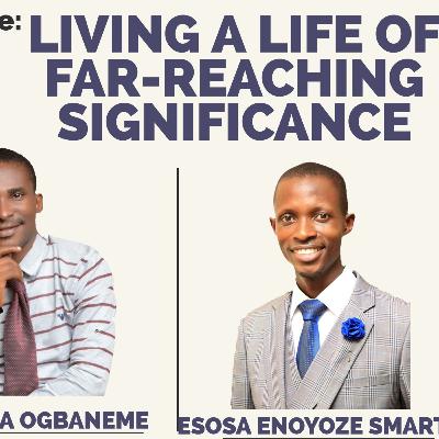 LIVING A LIFE OF FAR-REACHING SIGNIFICANCE -ESOSA ENOYOZE SMART/JOSHUA OGBANEME LIVING A LIFE OF FAR-REACHING SIGNIFICANCE -ESOSA ENOYOZE SMART/JOSHUA OGBANEME