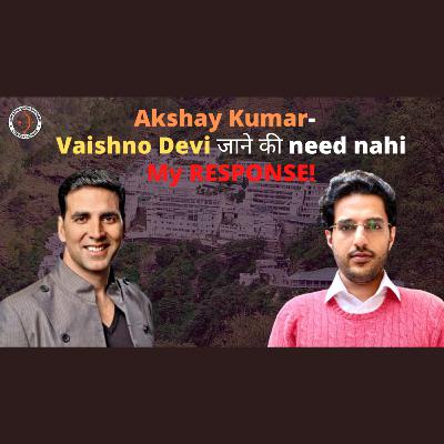 Akshay Kumar: "No Need to Go Vaishno Devi" - MY RESPONSE