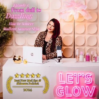 From Dull to Dazzling - How to Achieve Radiant Summer Skin | Let's GLOW Podcast