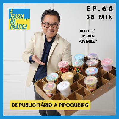 #66 - DE PUBLICITÁRIO A PIPOQUEIRO com Toshio Hito (Fundador Pops Fantasy)