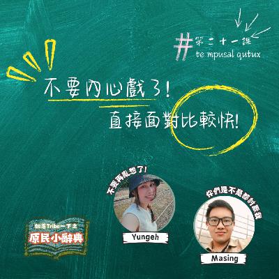 【原民小辭典】第二十一課：不要內心戲了！直接面對比較快！