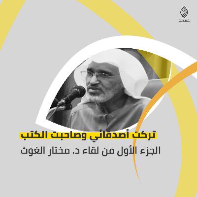 تركت أصدقائي وصاحبت الكتب | الجزء الأول من سيرة د. مختار الغوث تركت أصدقائي وصاحبت الكتب | الجزء الأول من سيرة د. مختار الغوث
