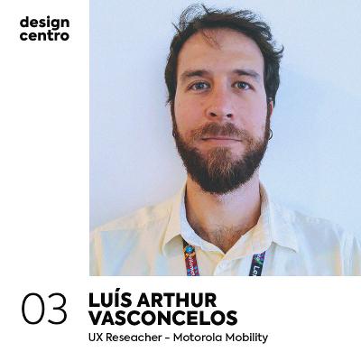 03 - Luis Arthur Vasconcelos, UX Researcher na Motorola Mobility