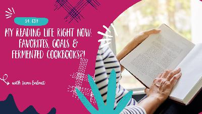 My Reading Life Right Now: Favorites, Goals & Fermented Cookbooks?! - S4, E39
