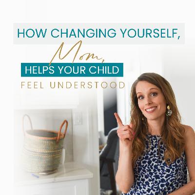 How Changing Yourself, Mom, Helps Your Child Feel Understood How Changing Yourself, Mom, Helps Your Child Feel Understood