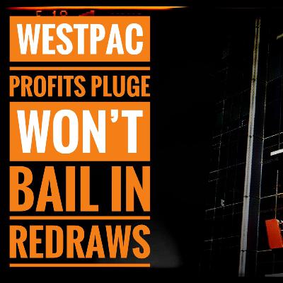 Westpac Profits Plunge but they Won't Bail In Redraws