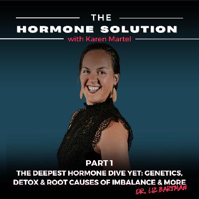 Part 1: The Deepest Hormone Dive Yet: Genetics, Detox & Root Causes of Imbalance & More with Dr. Liz Bartman