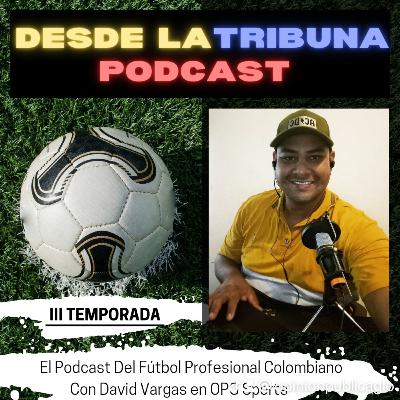 Desde La Tribuna, podcast del fútbol profesional colombiano, 3 temporada -David Vargas en OPG⚽🇨🇴