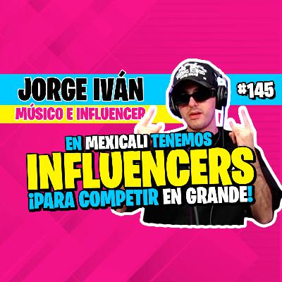 ►#145 - JORGE IVÁN: Mexicali tiene INFLUENCERS de calidad para competir a nivel Nacional! 🔥