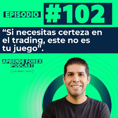 EP102 Si necesitas certeza en el trading, este no es tu juego.