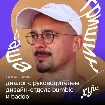 Про онлайн-дейтинг, разницу между приложениями знакомств и не только | Саша Гришин, директор по дизайну продуктов в Bumble (ex. Badoo)