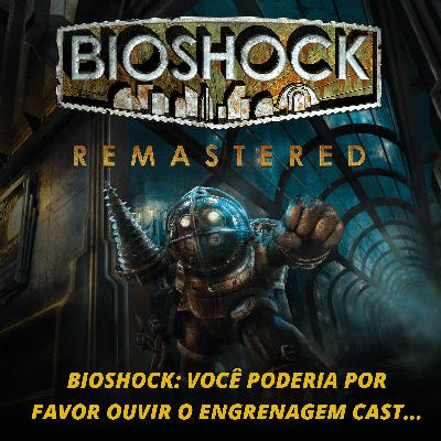 EP. 56 - Bioshock: Você poderia por favor ouvir o Engrenagem Cast...