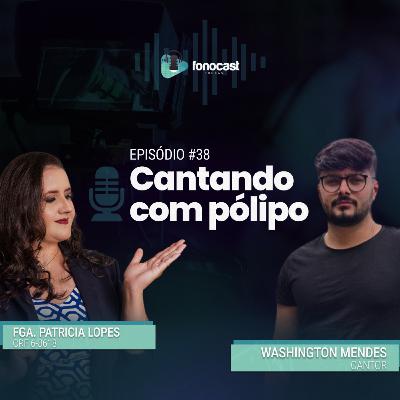 FonoCast #38 - Washington Mendes - CANTANDO COM PÓLIPO