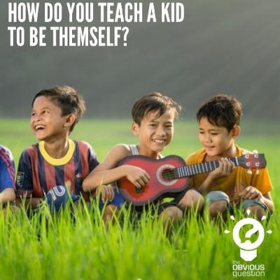 How do you teach a kid to be themself? How do you teach a kid to be themself?