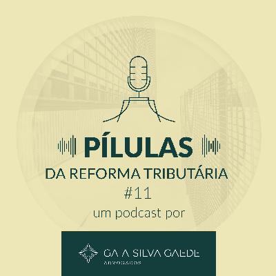 Pílulas da Reforma Tributária #11