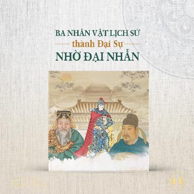 #211 Ba nhân vật lịch sử thành Đại Sự nhờ Đại Nhẫn | Văn hóa truyền thống