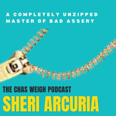 A completely UNZIPPED MASTER of BAD ASSERY - Sheri Arcuria | The Chas Weigh Podcast