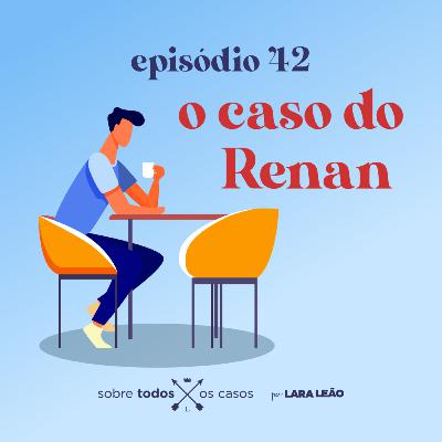 Episódio #42 o caso do Renan