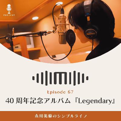 #67 40周年記念アルバム『Legendary』 / 森川美穂のシンプルライフ
