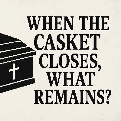 When The Casket Closes, What Remains?