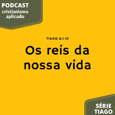 PODCAST 014 - TIAGO 4:1-10 / Os Reis da nossa vida