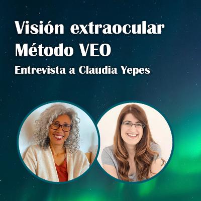 74. Ver sin los ojos. Visión extraocular. Método VEO – Claudia Yepes