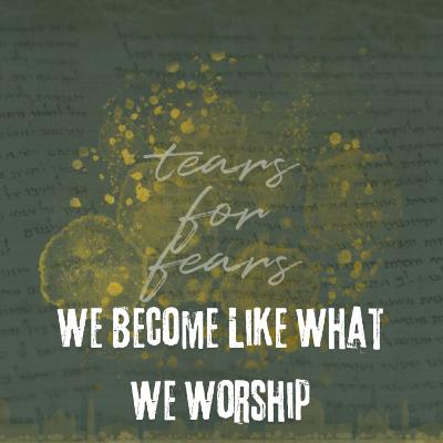 We Become Like What We Worship We Become Like What We Worship