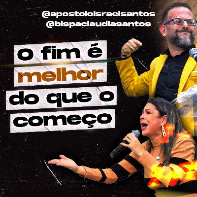 #11: O fim é melhor do que o começo! Ap Israel Santos & Bp Claudia Santos #11: O fim é melhor do que o começo! Ap Israel Santos & Bp Claudia Santos