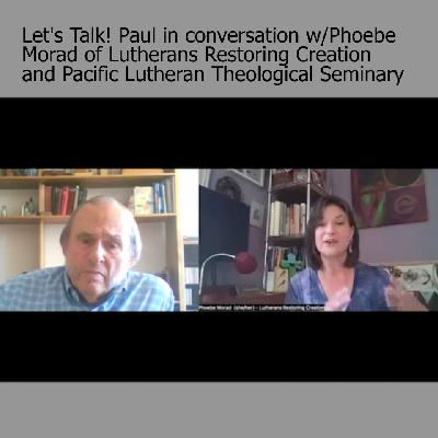 Let’s Talk! Paul Santmire in conversation with Phoebe Morad of Lutherans Restoring Creation Let’s Talk! Paul Santmire in conversation with Phoebe Morad of Lutherans Restoring Creation
