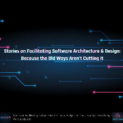 Stories on Facilitating Software Architecture & design: Because the Old Ways Aren't Cutting It