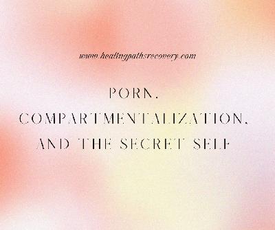 Episode 355: Porn, Compartmentalization, and the Secret Self Episode 355: Porn, Compartmentalization, and the Secret Self