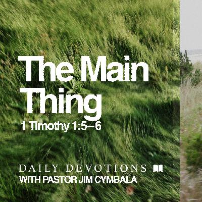 Daily Devotional | The Main Thing | 1 Timothy 1:5–6 | Pastor Jim Cymbala