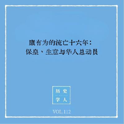 Vol.112 康有为的流亡十六年:保皇、生意与华人总动员 Vol.112 康有为的流亡十六年:保皇、生意与华人总动员