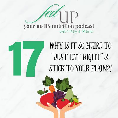 17: Why is it so hard to “just eat right” & stick to the plan?!